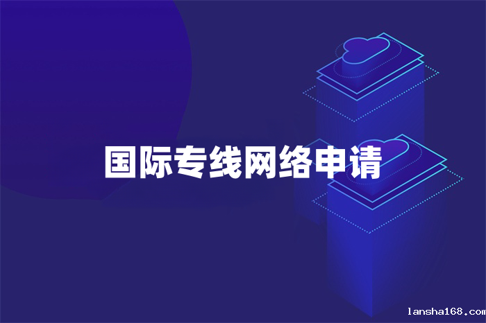 国际专线网络申请 国际专线网络申请