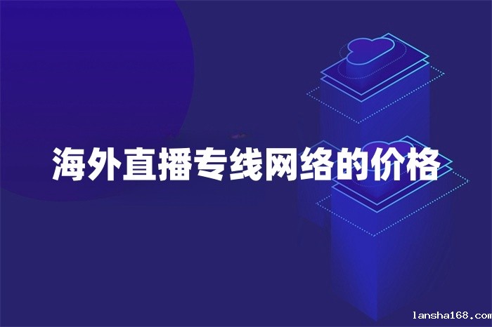 海外直播专线网络的价格
