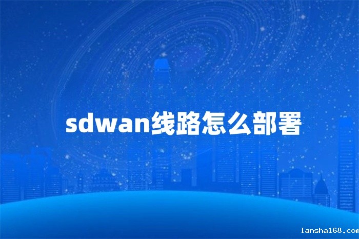 sdwan线路怎么部署