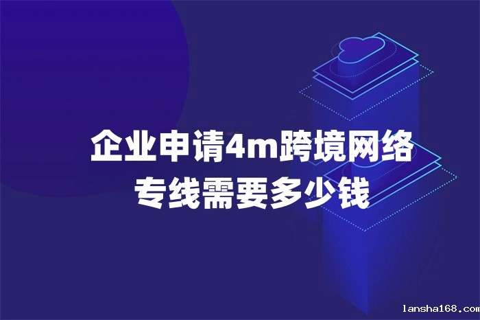 企业申请4m跨境网络专线需要多少钱 企业申请4m跨境网络专线需要多少钱