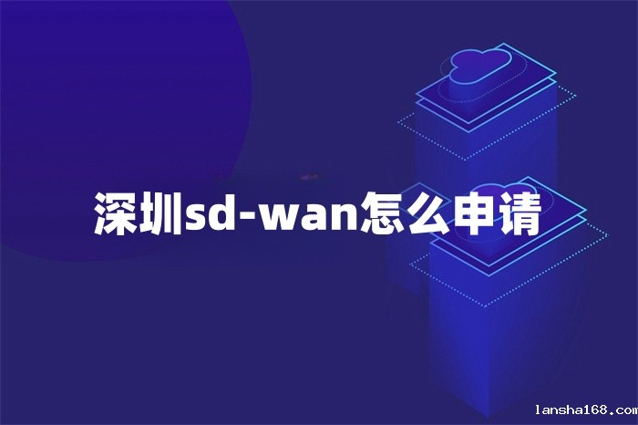 深圳sd-wan怎么申请 深圳sd-wan怎么申请