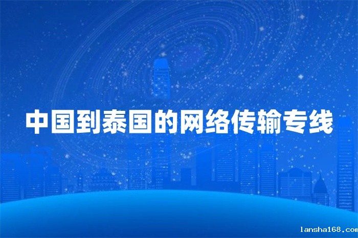 中国到泰国的网络传输专线 中国到泰国的网络传输专线