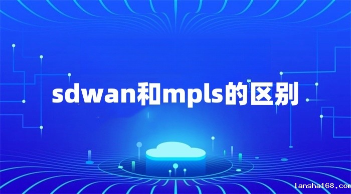 sdwan和mpls的区别