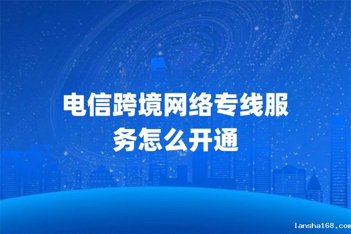 电信跨境网络专线服务怎么开通