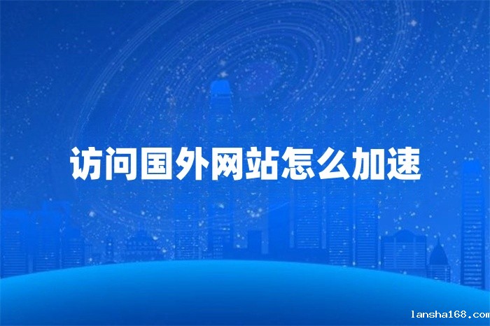 访问国外网站怎么加速 访问国外网站怎么加速