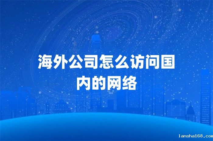 1729220231695591.jpg 海外公司怎么访问国内的网络.jpg