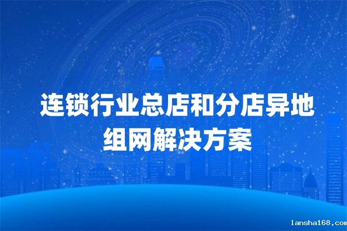 连锁行业总店和分店异地组网解决方案 连锁行业总店和分店异地组网解决方案
