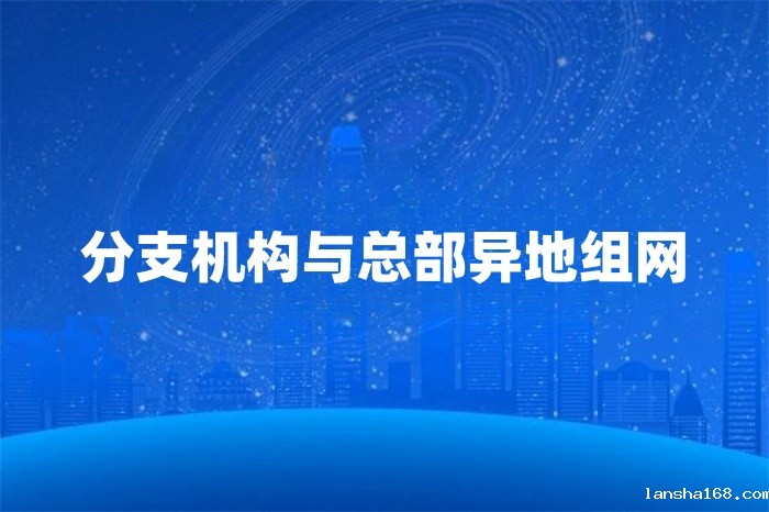 分支机构与总部异地组网