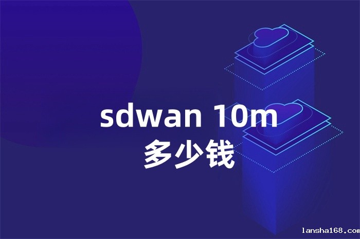 sdwan 10m多少钱 sdwan 10m多少钱