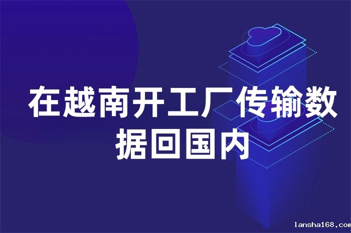 在越南开工厂传输数据回国内