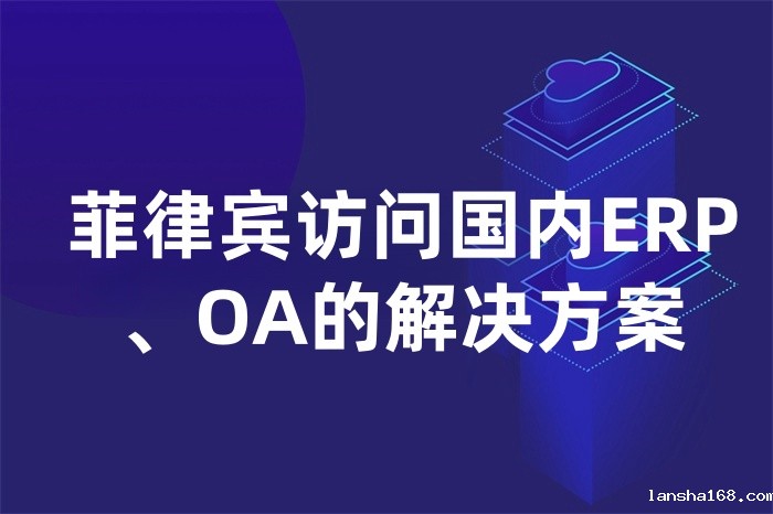 菲律宾访问国内ERP、OA的解决方案 菲律宾访问国内ERP、OA的解决方案