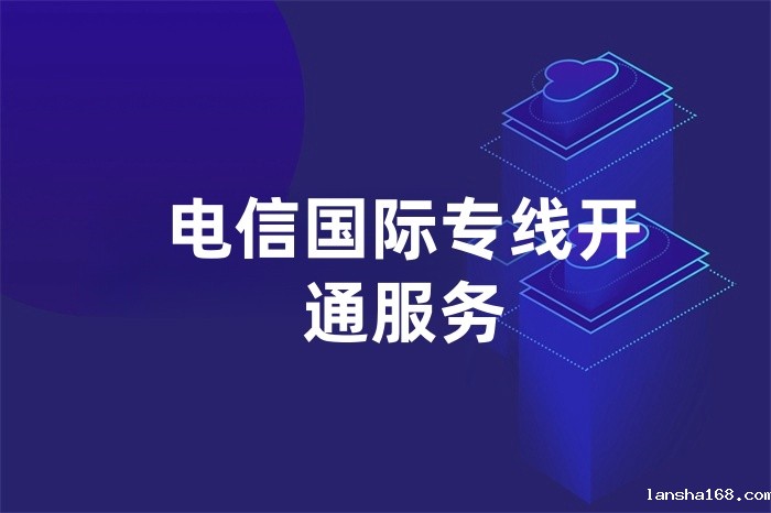 电信国际专线开通服务 电信国际专线开通服务
