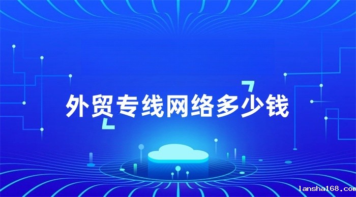外贸专线网络多少钱 外贸专线网络多少钱
