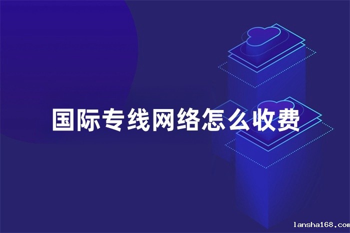 国际专线网络怎么收费