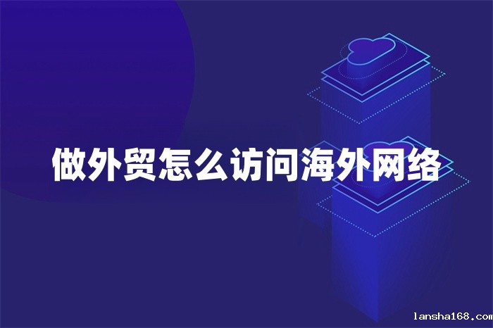 做外贸怎么访问海外网络.jpg