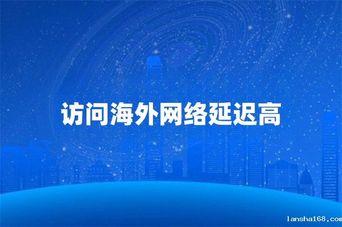 访问海外网络延迟高