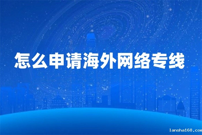 怎么申请海外网络专线