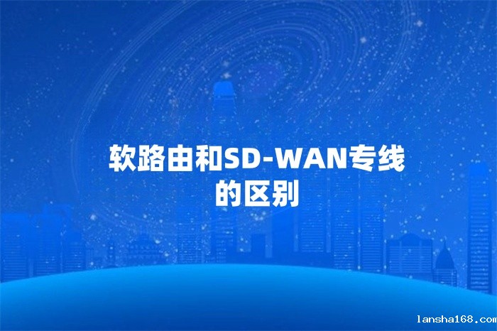 软路由和SD-WAN专线的区别 软路由和SD-WAN专线的区别