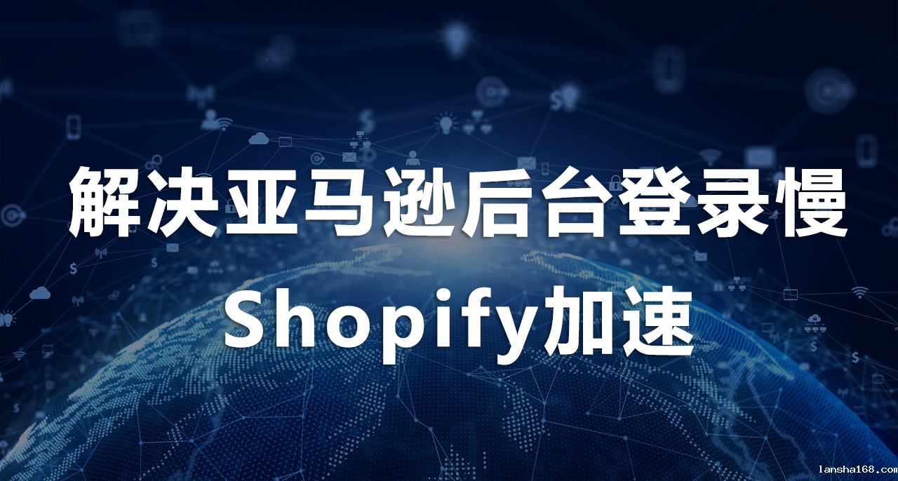 解决亚马逊后台登录慢、Shopify加速.png